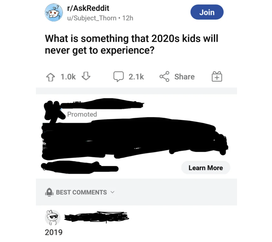 vehicle - rAskReddit uSubject Thorn 12h Join What is something that 2020s kids will never get to experience? Promoted Best 2019 Learn More